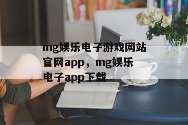 mg娱乐电子游戏网站官网app，mg娱乐电子app下载