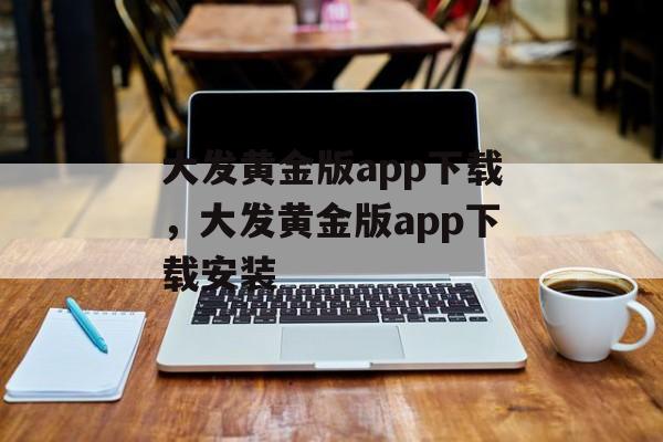 大发黄金版app下载，大发黄金版app下载安装